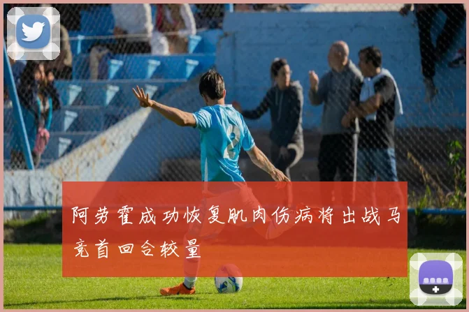 阿劳霍成功恢复肌肉伤病将出战马竞首回合较量
