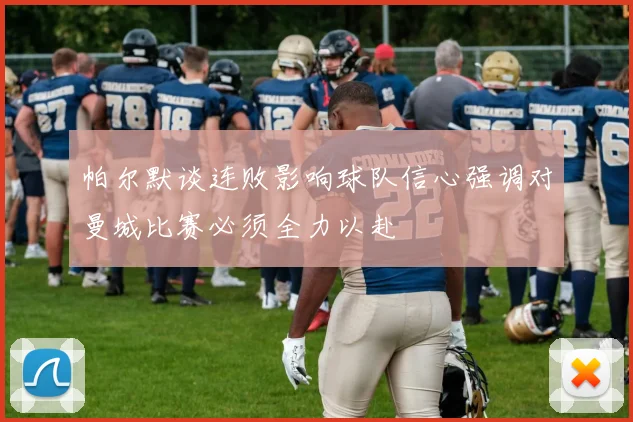 帕尔默谈连败影响球队信心强调对曼城比赛必须全力以赴