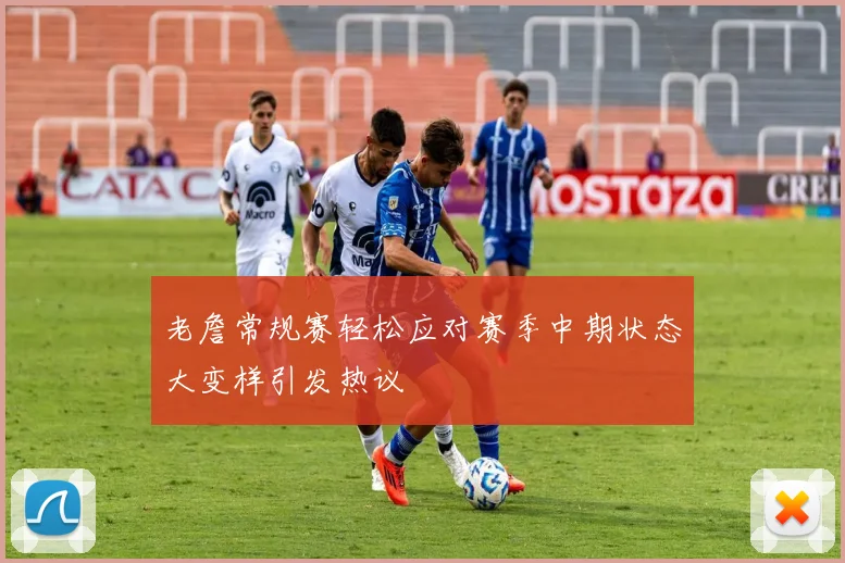 老詹常规赛轻松应对赛季中期状态大变样引发热议