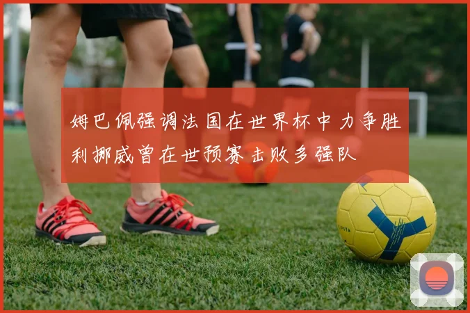 姆巴佩强调法国在世界杯中力争胜利挪威曾在世预赛击败多强队