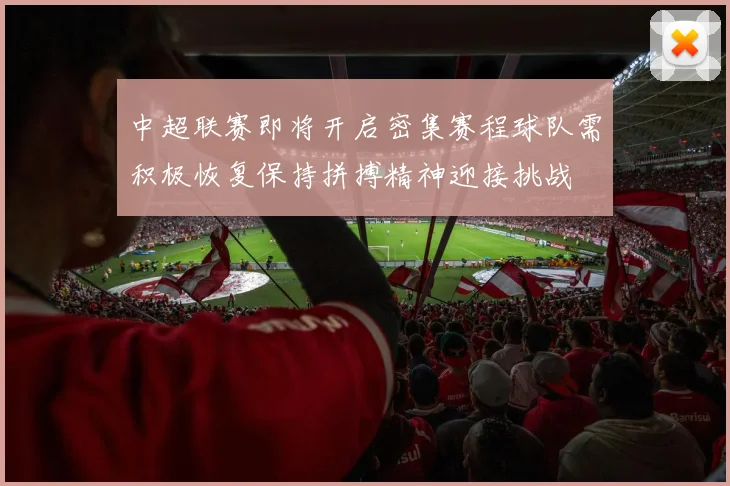 中超联赛即将开启密集赛程球队需积极恢复保持拼搏精神迎接挑战